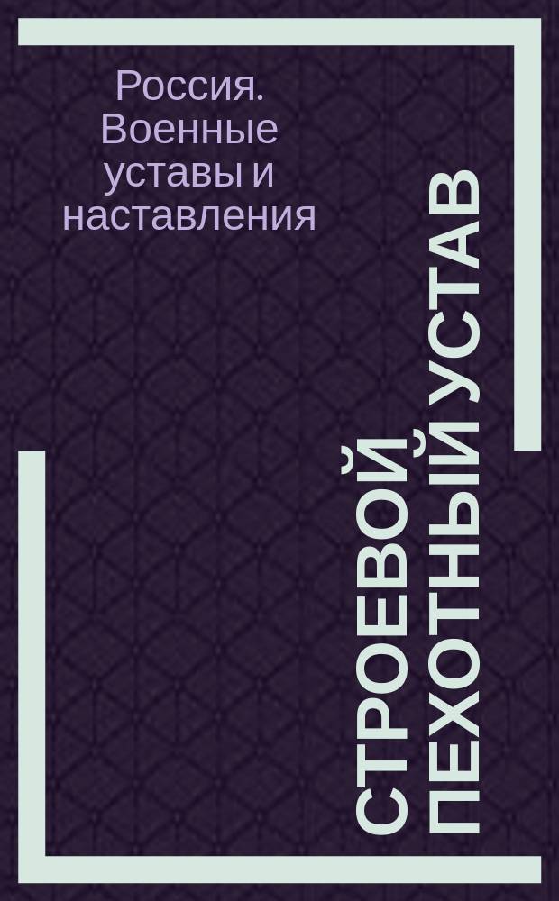 Строевой пехотный устав : Со всеми позднейш. доп. и изм., объявл. в приказах по воен. ведомству : Утв. 6 апр. 1908 г