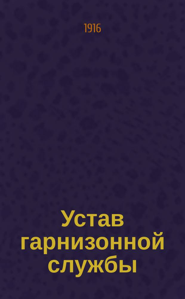Устав гарнизонной службы : Выс. утв. 16 мая 1900 г. : С доп. и испр. по 1 дек. 1915 г
