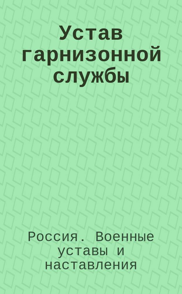 Устав гарнизонной службы : Выс. утв. 16 мая 1900 г. : С доп. и испр. по 1 дек. 1915 г