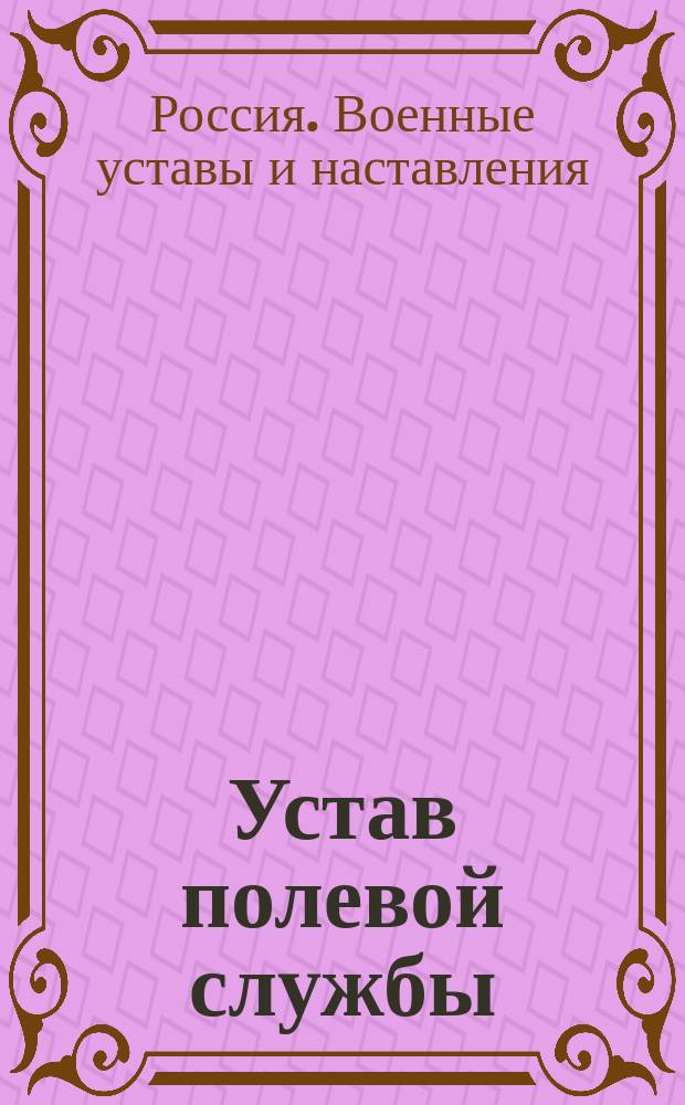 Устав полевой службы : Выс. утв. 27 апр. 1912 г. : С доп. и испр. по 1 нояб. 1915 г