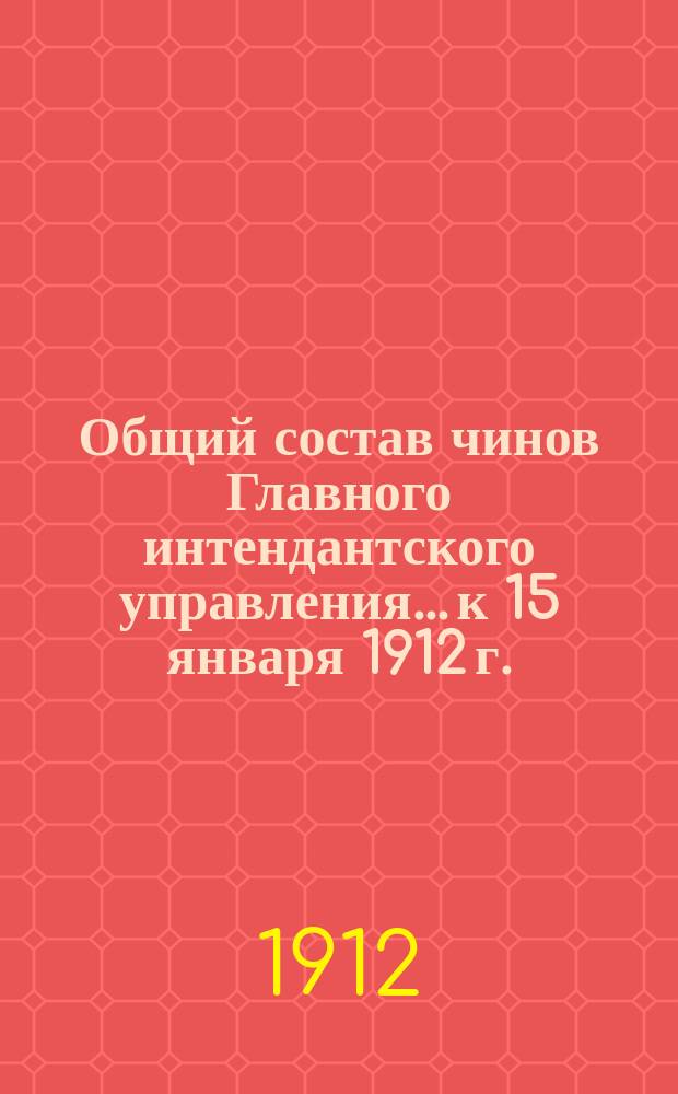 Общий состав чинов Главного интендантского управления... к 15 января 1912 г.