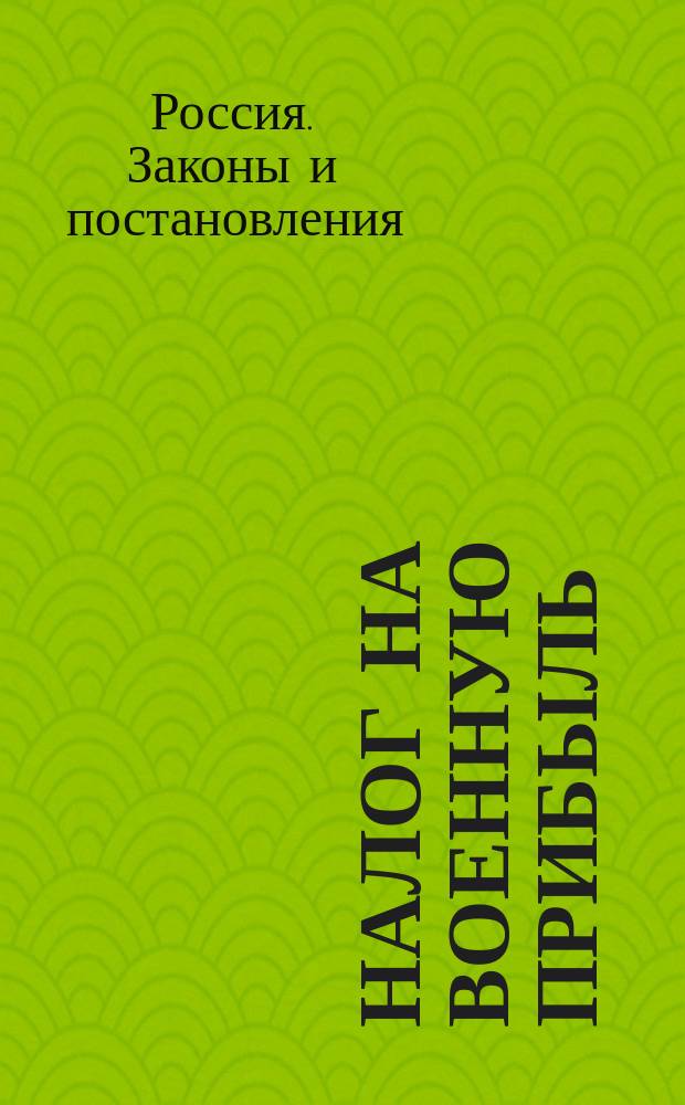 Налог на военную прибыль : (Выс. утв. 13 мая 1916 г. положение Совета министров)
