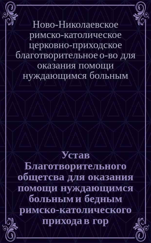 Устав Благотворительного общетсва для оказания помощи нуждающимся больным и бедным римско-католического прихода в гор. Ново-Николаевске, Томской губернии