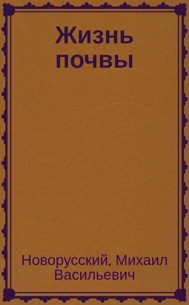 Жизнь почвы : Очерк М.В. Новорусского