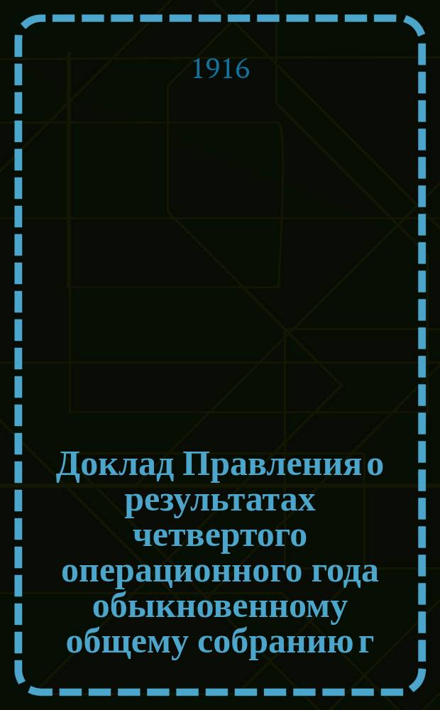 Доклад Правления о результатах четвертого операционного года обыкновенному общему собранию г. г. членов Ново-Ургенческого общества потребителей 25 мая 1916 г.