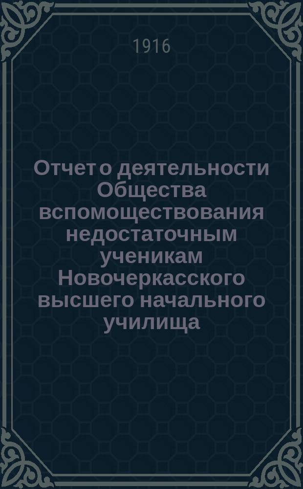 Отчет о деятельности Общества вспомоществования недостаточным ученикам Новочеркасского высшего начального училища... ... за 1915 год : ... за 1915 год ; Краткий обзор деятельности Общества вспомоществования недостаточным ученикам Новочеркасского высшего начального училища за 1911-1915 годы