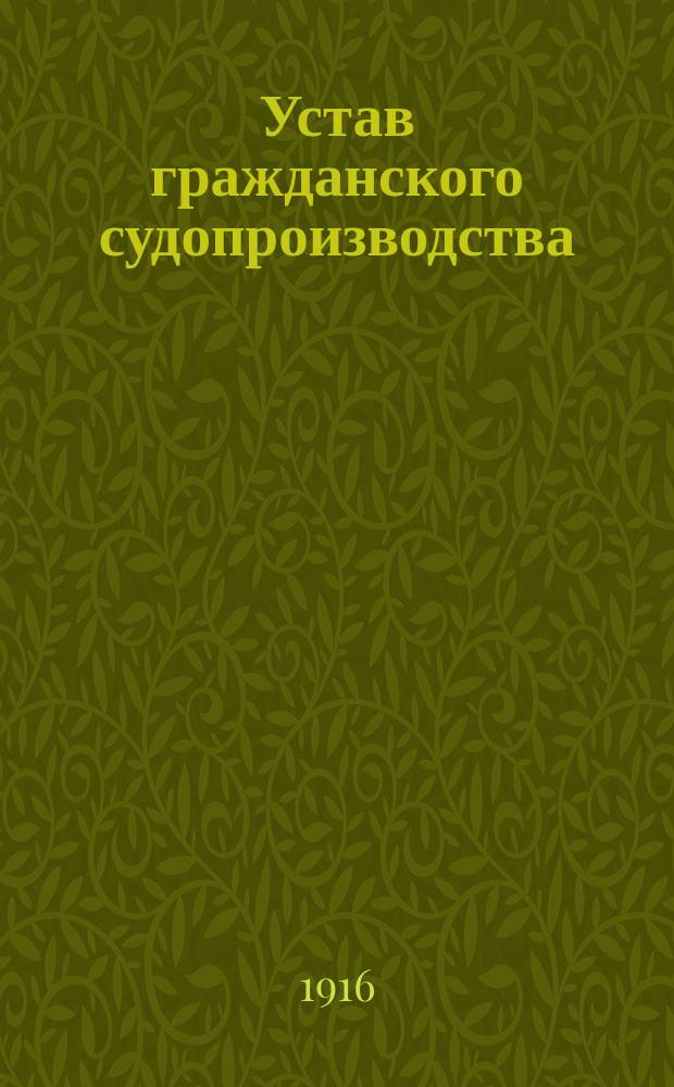 Устав гражданского судопроизводства : (Св. зак., т. 16, ч. 1, изд. 1914 г.) Со включением изм. по продолж. и законоположений, изд. в порядке ст. 87 Осн. зак. Практ. руководство. [Т. 1]. Вып. 2