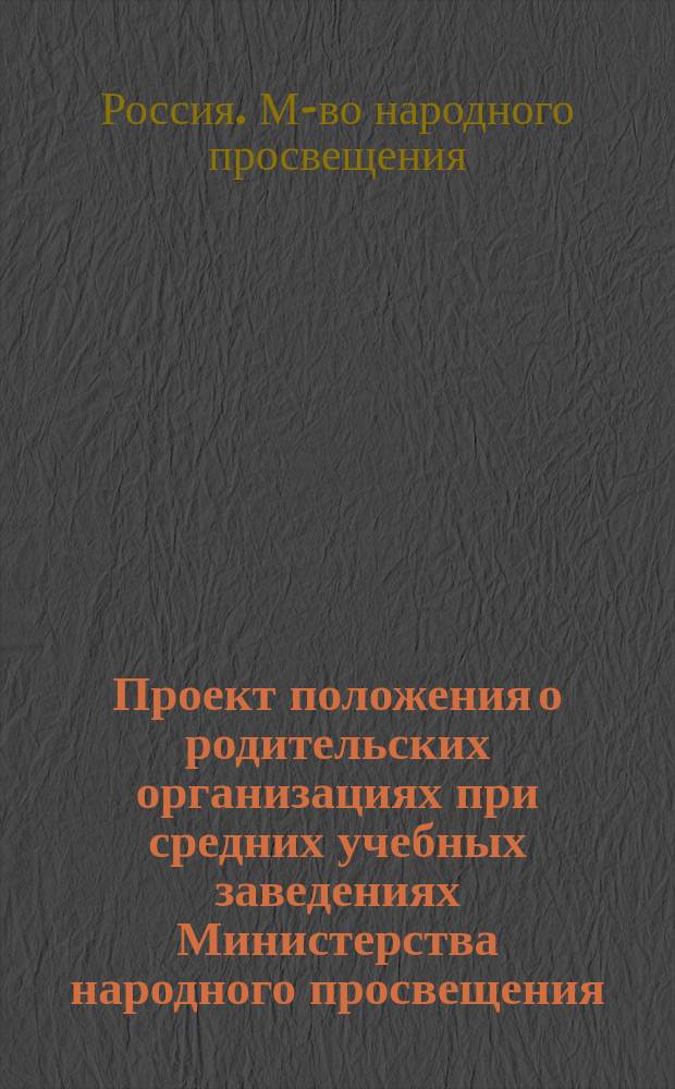 Проект положения о родительских организациях при средних учебных заведениях Министерства народного просвещения : Утв. 6 июля 1916 г.