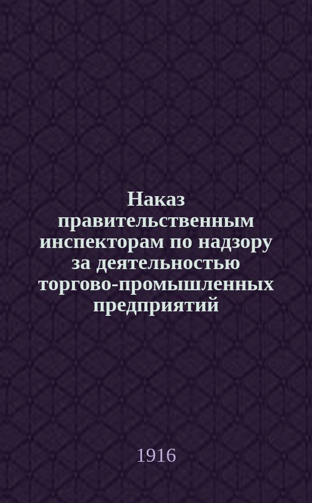 Наказ правительственным инспекторам по надзору за деятельностью торгово-промышленных предприятий, владельцами или участниками коих являются неприятельские подданные : Утв. 30 марта 1916 г.