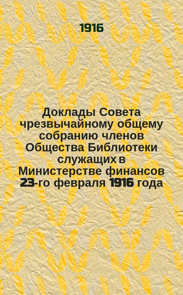 Доклады Совета чрезвычайному общему собранию членов Общества Библиотеки служащих в Министерстве финансов 23-го февраля 1916 года
