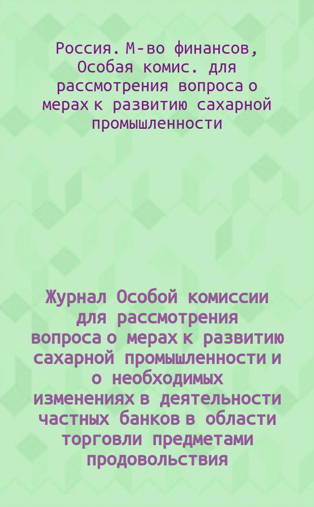 Журнал Особой комиссии для рассмотрения вопроса о мерах к развитию сахарной промышленности и о необходимых изменениях в деятельности частных банков в области торговли предметами продовольствия : Заседания 30 янв. и 2 февр. 1916 г. по вопросу о мерах к развитию сах. пром-сти