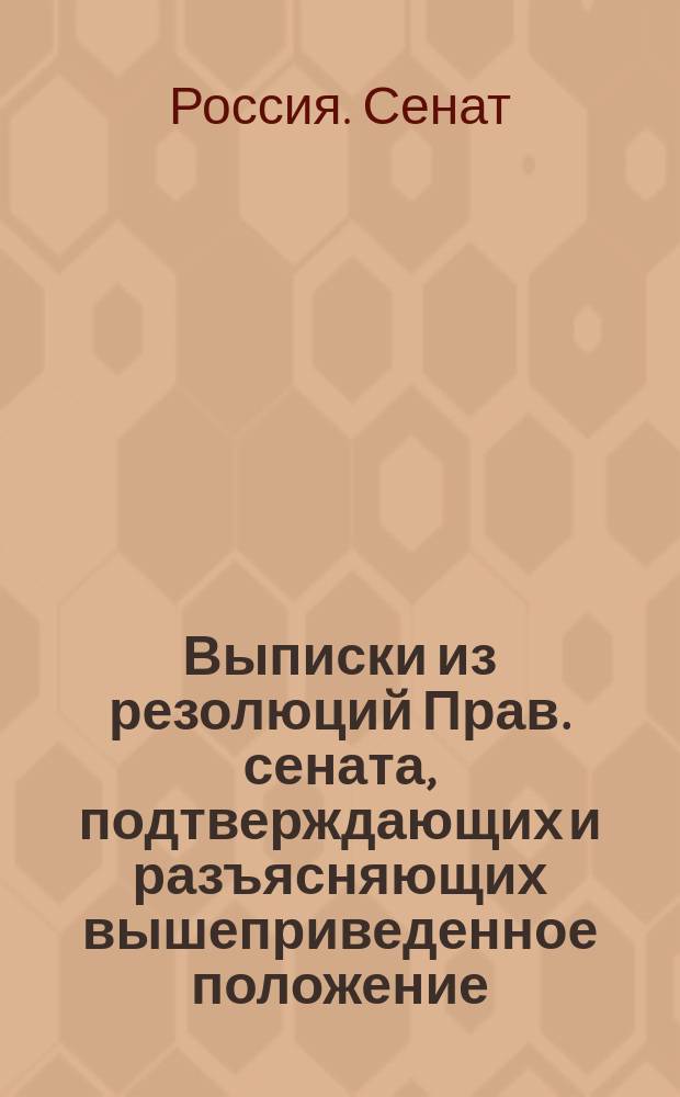 Выписки из резолюций Прав. сената, подтверждающих и разъясняющих вышеприведенное положение, установленное решением по д. Вольберга 1911 г. № 101 : Вып. 1-2