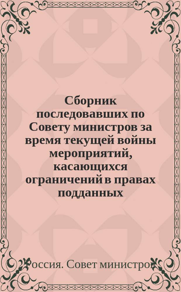 Сборник последовавших по Совету министров за время текущей войны мероприятий, касающихся ограничений в правах подданных, воюющих с Россией держав