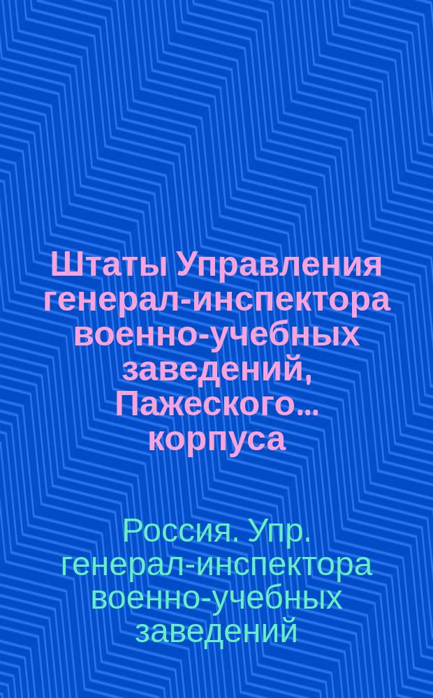 Штаты Управления генерал-инспектора военно-учебных заведений, Пажеского... корпуса, кадетских корпусов, военных училищ и Военной школы императора Александра II
