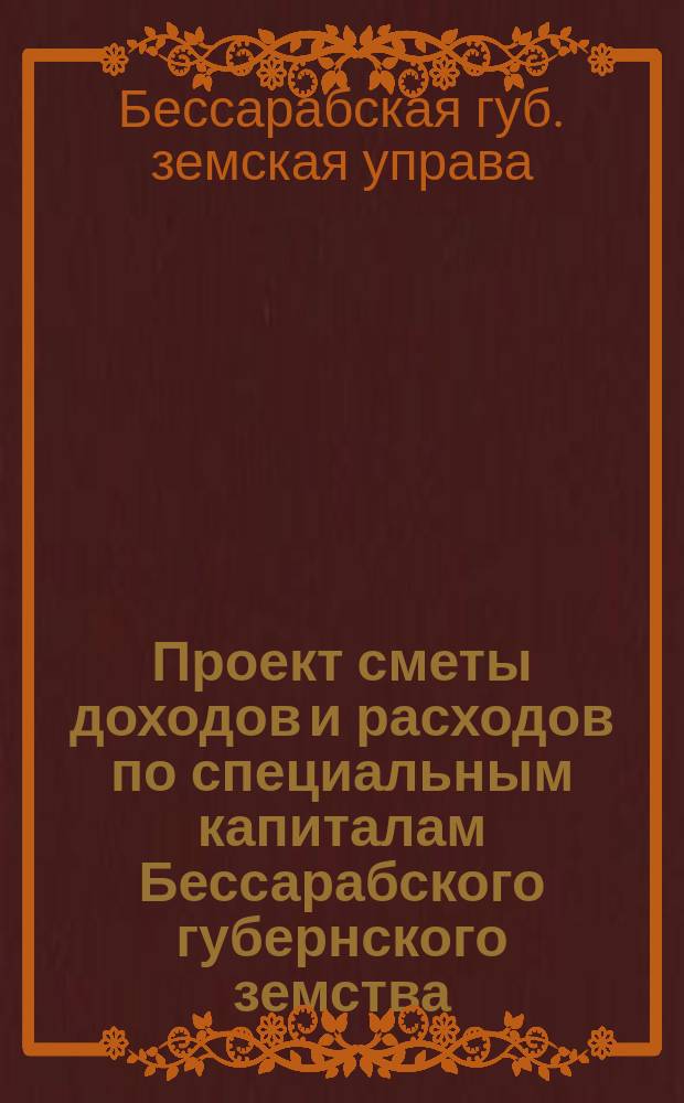 Проект сметы доходов и расходов по специальным капиталам Бессарабского губернского земства...