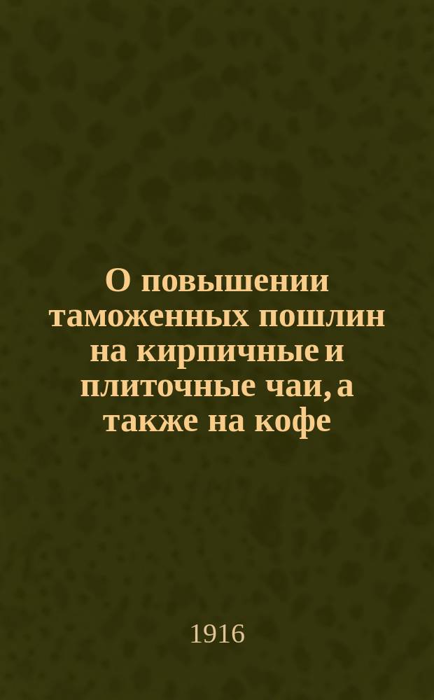 О повышении таможенных пошлин на кирпичные и плиточные чаи, а также на кофе : для представления в Государственную Думу