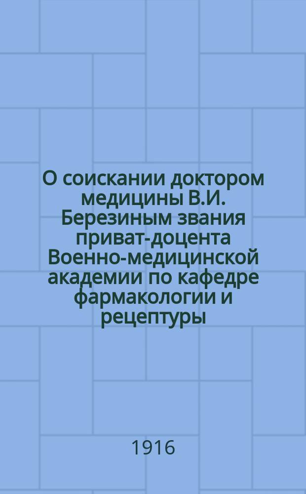 О соискании доктором медицины В.И. Березиным звания приват-доцента Военно-медицинской академии по кафедре фармакологии и рецептуры