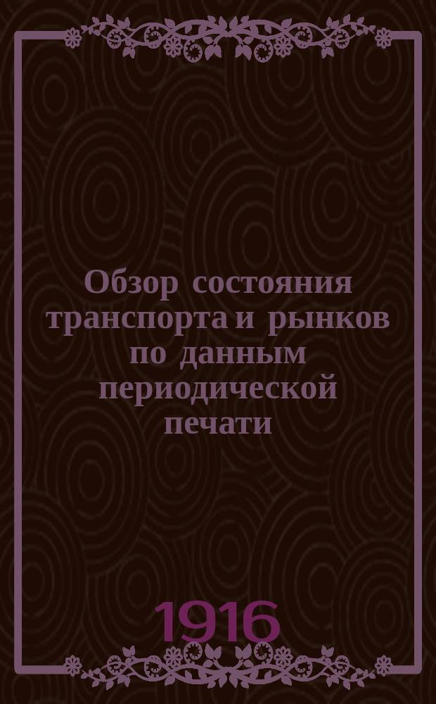 Обзор состояния транспорта и рынков по данным периодической печати : Вып. 1. Вып. 6 : Состояние хлебных рынков за вторую половину апреля 1916 г.