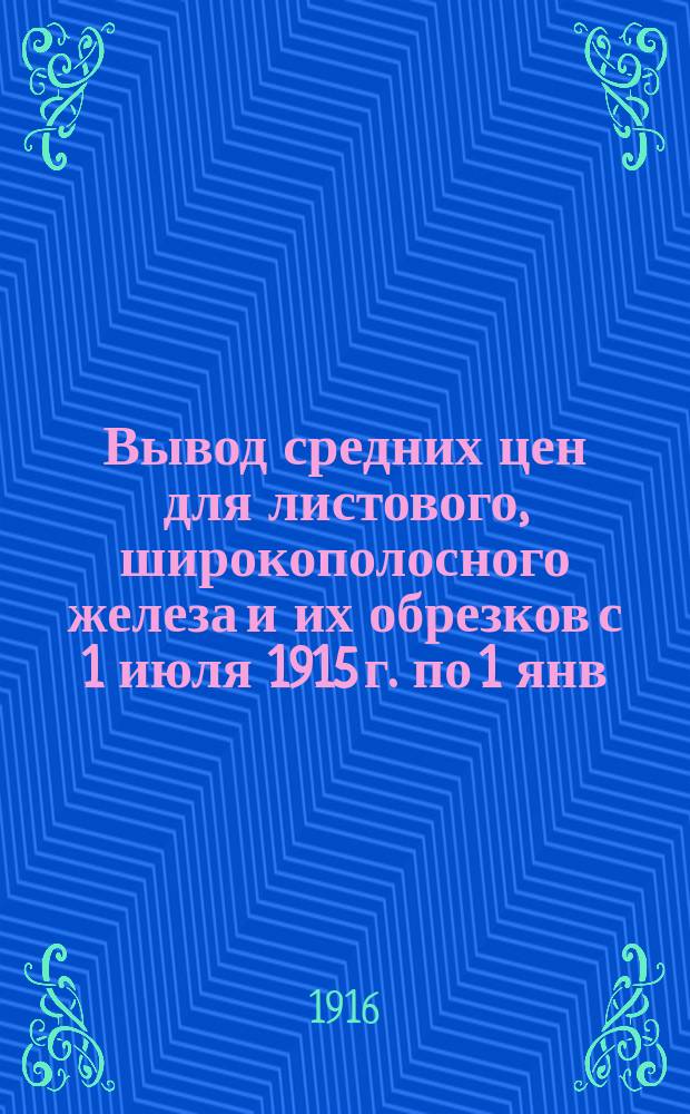 Вывод средних цен для листового, широкополосного железа и их обрезков с 1 июля 1915 г. по 1 янв. 1916 г.