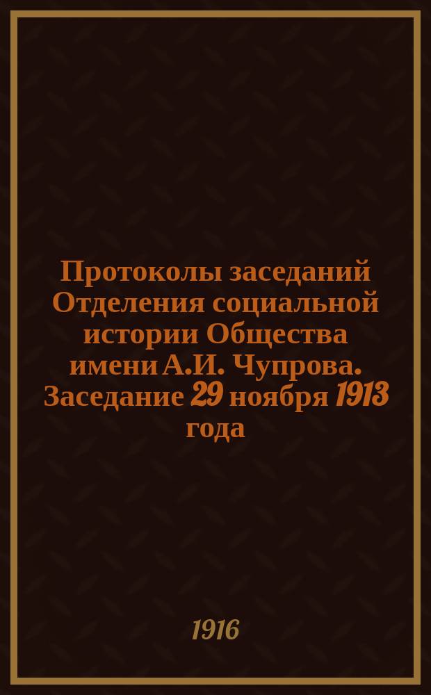 Протоколы заседаний Отделения социальной истории Общества имени А.И. Чупрова. Заседание 29 ноября 1913 года
