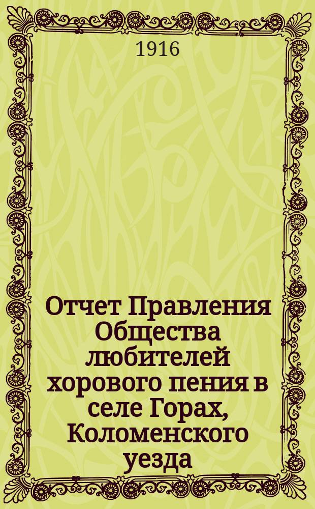 Отчет Правления Общества любителей хорового пения в селе Горах, Коломенского уезда, о деятельности Общества... ... за 1915-16 год (с 25 марта по 11 апреля)