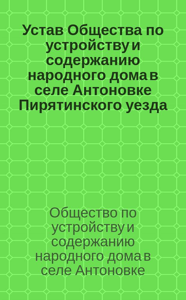 Устав Общества по устройству и содержанию народного дома в селе Антоновке Пирятинского уезда