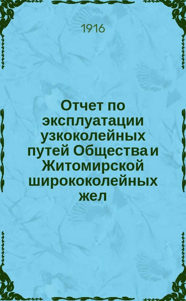 Отчет по эксплуатации узкоколейных путей Общества и Житомирской ширококолейных жел. дор. ... за 1915 г.