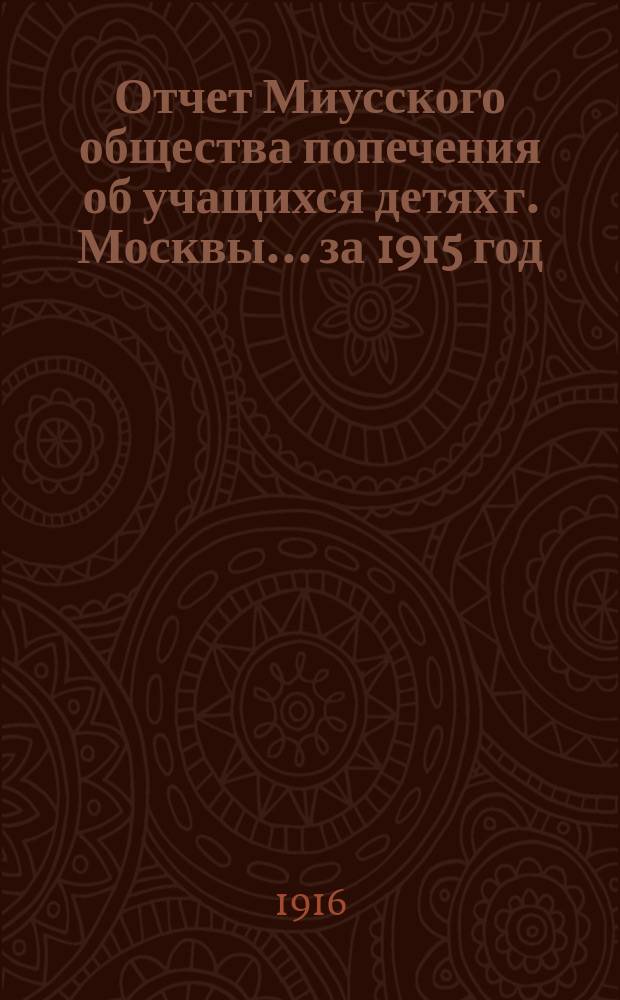 Отчет Миусского общества попечения об учащихся детях г. Москвы... ... за 1915 год (Год 1-й)
