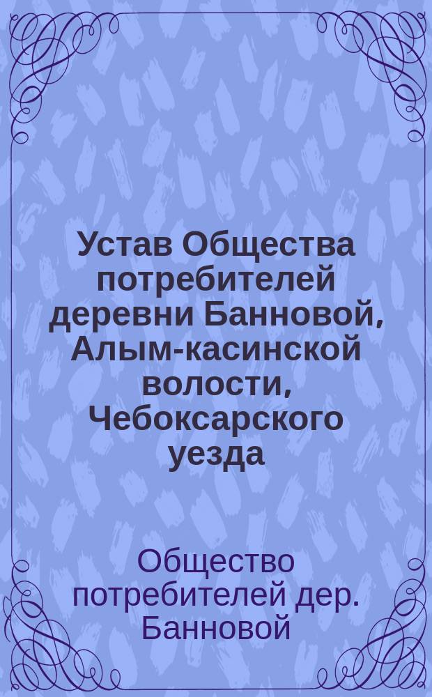 Устав Общества потребителей деревни Банновой, Алым-касинской волости, Чебоксарского уезда, Казанской губернии