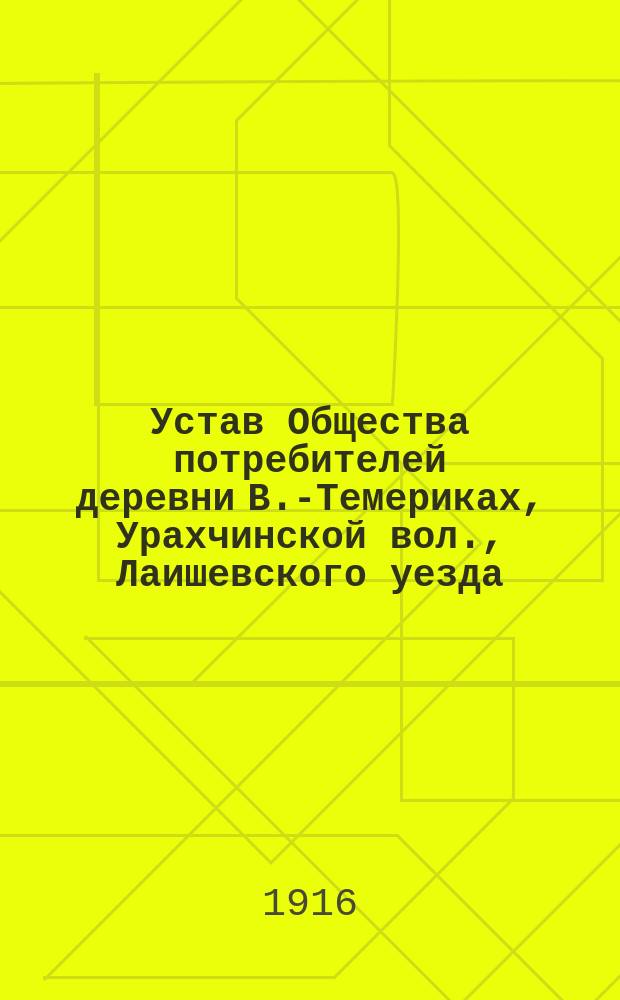Устав Общества потребителей [деревни В.-Темериках, Урахчинской вол., Лаишевского уезда, Казанской губернии]