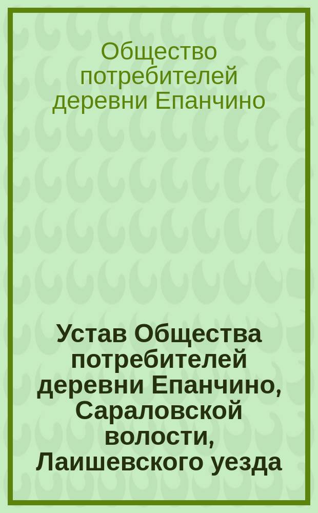 Устав Общества потребителей [деревни Епанчино, Сараловской волости, Лаишевского уезда, Казанской губернии]