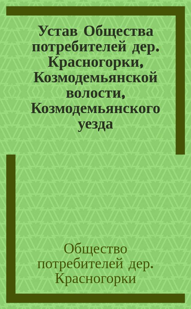 Устав Общества потребителей дер. Красногорки, Козмодемьянской волости, Козмодемьянского уезда, Казанской губернии