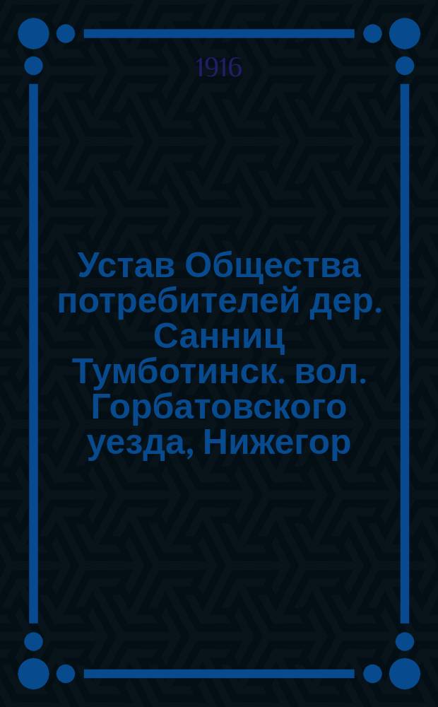 Устав Общества потребителей дер. Санниц Тумботинск. вол. Горбатовского уезда, Нижегор. губер.