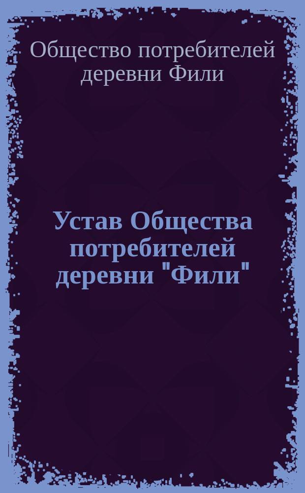 Устав Общества потребителей деревни "Фили" : Утв. 18 апр. 1916 г.