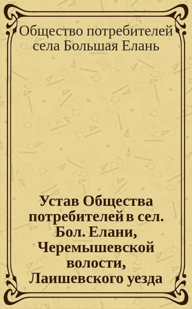 Устав Общества потребителей в сел. Бол. Елани, Черемышевской волости, Лаишевского уезда, Казанской губернии
