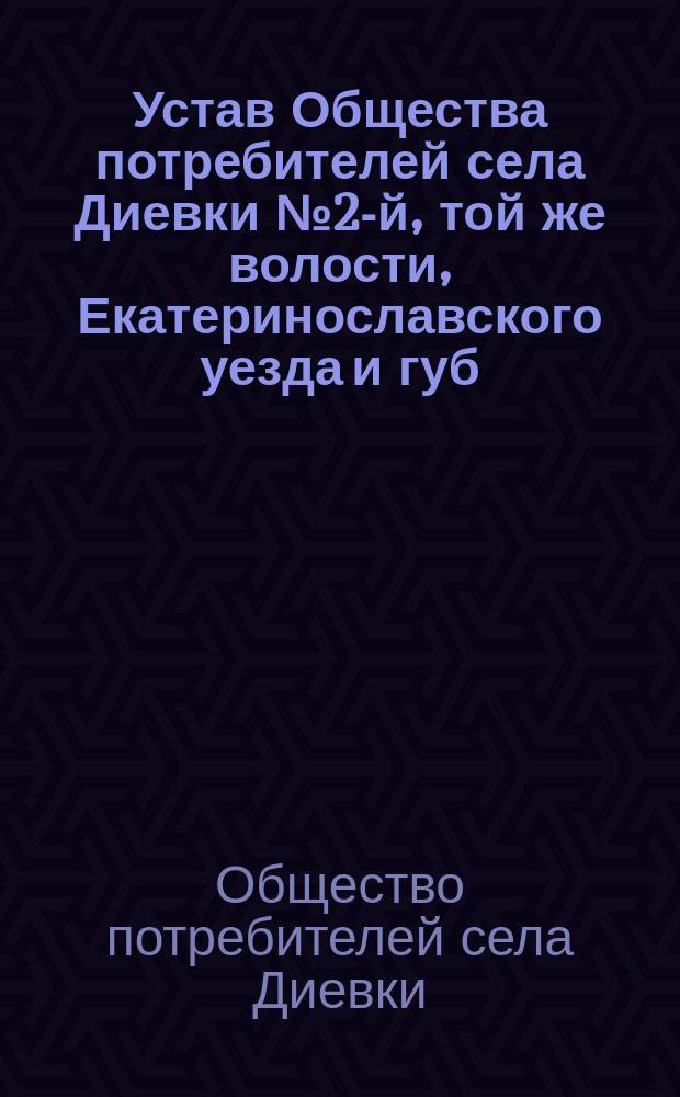 Устав Общества потребителей села Диевки № 2-й, той же волости, Екатеринославского уезда и губ.