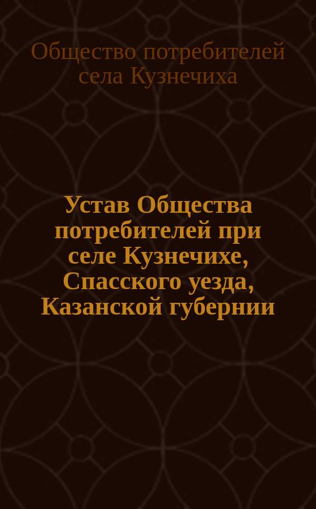 Устав Общества потребителей при селе Кузнечихе, Спасского уезда, Казанской губернии