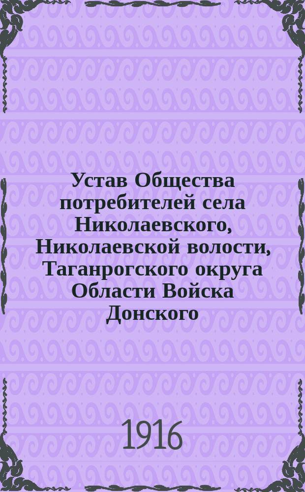 Устав Общества потребителей села Николаевского, Николаевской волости, Таганрогского округа Области Войска Донского : Утв. 1 марта 1916 г.