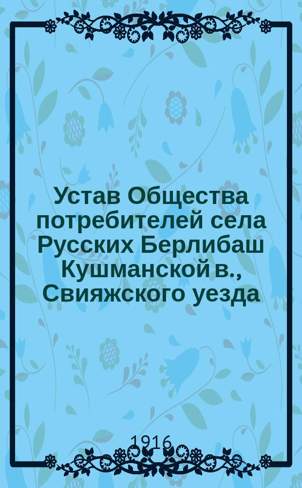 Устав Общества потребителей [села Русских Берлибаш Кушманской в., Свияжского уезда, Казанской губернии]