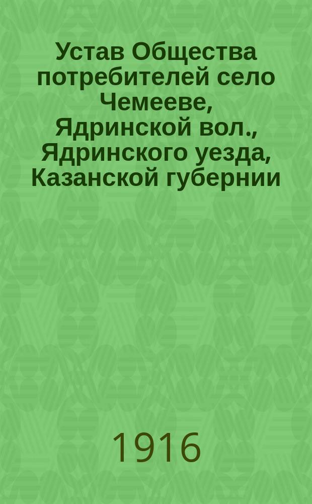 Устав Общества потребителей [село Чемееве, Ядринской вол., Ядринского уезда, Казанской губернии]