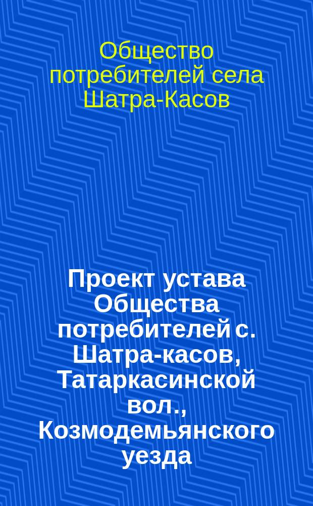 Проект устава Общества потребителей с. Шатра-касов, Татаркасинской вол., Козмодемьянского уезда, Казанской губернии