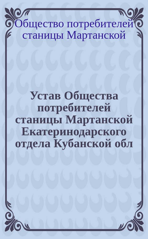 Устав Общества потребителей станицы Мартанской Екатеринодарского отдела Кубанской обл.