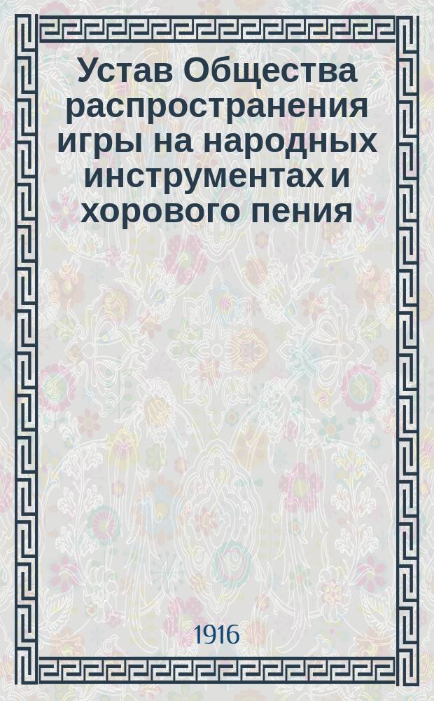 Устав Общества распространения игры на народных инструментах и хорового пения : Утв. 23 янв. 1916 г.