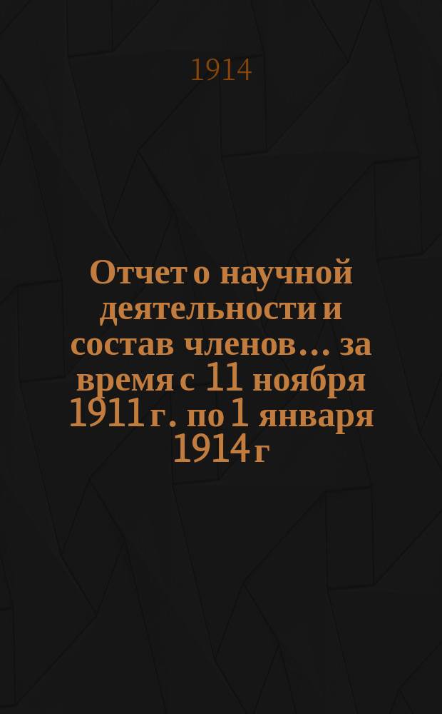 Отчет о научной деятельности и состав членов... за время с 11 ноября 1911 г. по 1 января 1914 г.