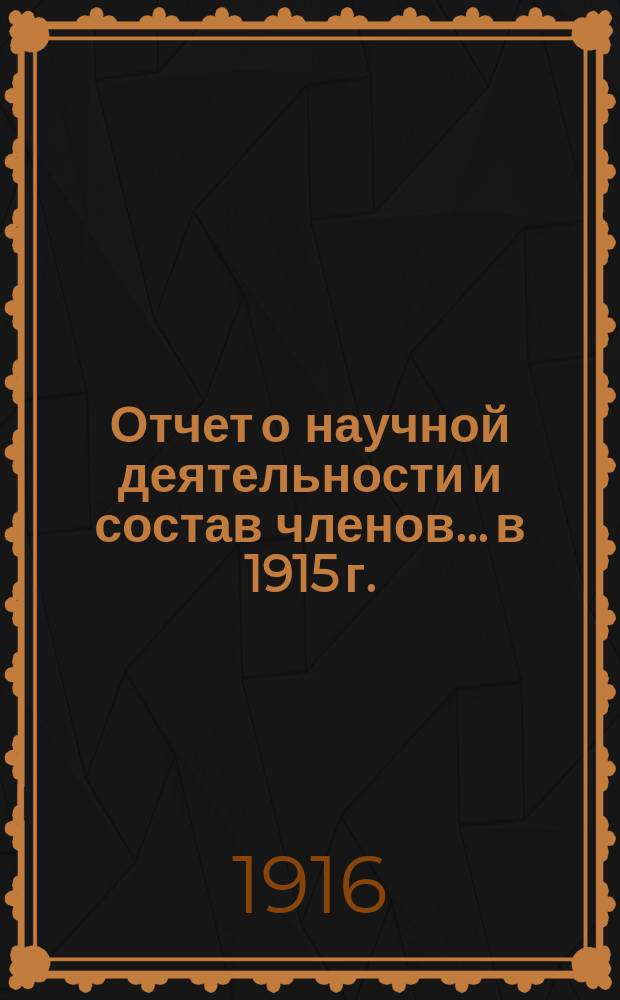 Отчет о научной деятельности и состав членов... в 1915 г.