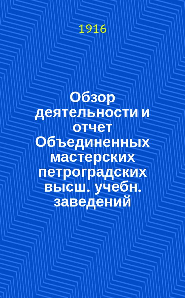 Обзор деятельности и отчет Объединенных мастерских петроградских высш. учебн. заведений... ... за 1915 год (апрель-декабрь)