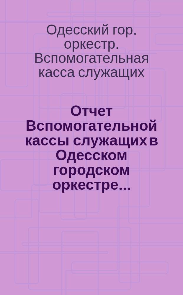 Отчет Вспомогательной кассы служащих в Одесском городском оркестре...