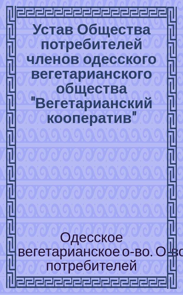 Устав Общества потребителей членов одесского вегетарианского общества "Вегетарианский кооператив" : Утв. 9 сент. 1916 г.