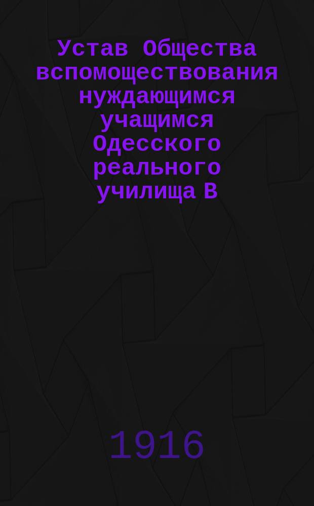 Устав Общества вспомоществования нуждающимся учащимся Одесского реального училища В.А. Жуковского