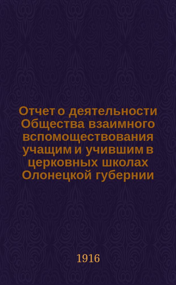Отчет о деятельности Общества взаимного вспомоществования учащим и учившим в церковных школах Олонецкой губернии...